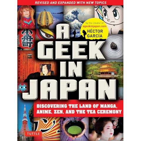 GEEK IN JAPAN: DISCOVERING THE LAND OF MANGA, ANIME, ZEN, AND THE TEA CEREMONY (REVISED)